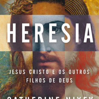 Heresia - Jesus Cristo e os Outro Filhos de Deus - Catherine Nixey